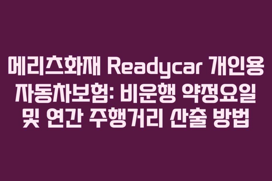 메리츠화재 Readycar 개인용 자동차보험: 비운행 약정요일 및 연간 주행거리 산출 방법