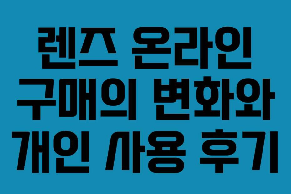 렌즈 온라인 구매의 변화와 개인 사용 후기