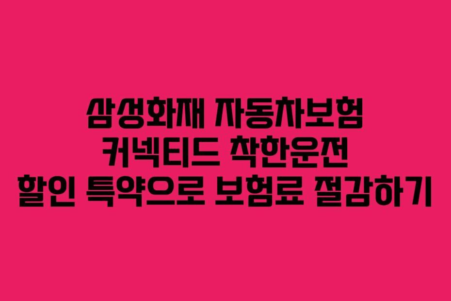 삼성화재 자동차보험 커넥티드 착한운전 할인 특약으로 보험료 절감하기
