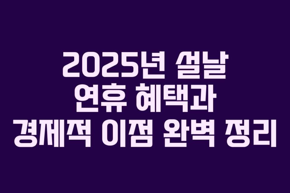 2025년 설날 연휴 혜택과 경제적 이점 완벽 정리