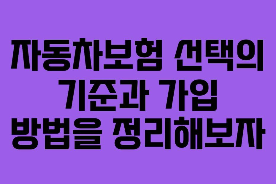 자동차보험 선택의 기준과 가입 방법을 정리해보자
