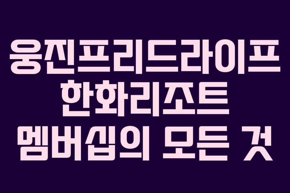 웅진프리드라이프 한화리조트 멤버십의 모든 것