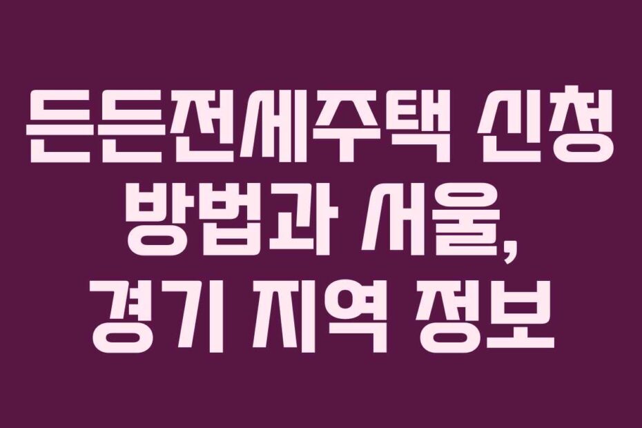 든든전세주택 신청 방법과 서울, 경기 지역 정보