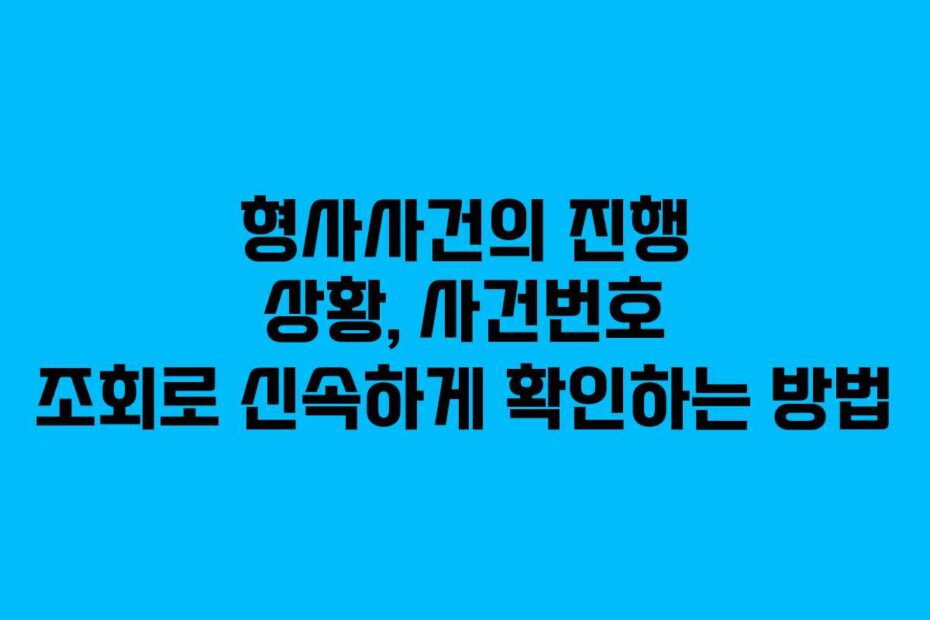 형사사건의 진행 상황, 사건번호 조회로 신속하게 확인하는 방법