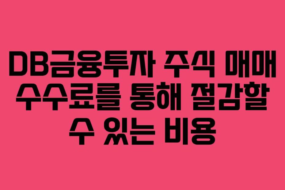 DB금융투자 주식 매매 수수료를 통해 절감할 수 있는 비용