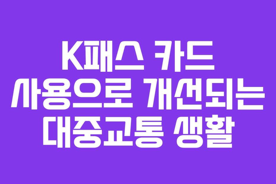 K패스 카드 사용으로 개선되는 대중교통 생활