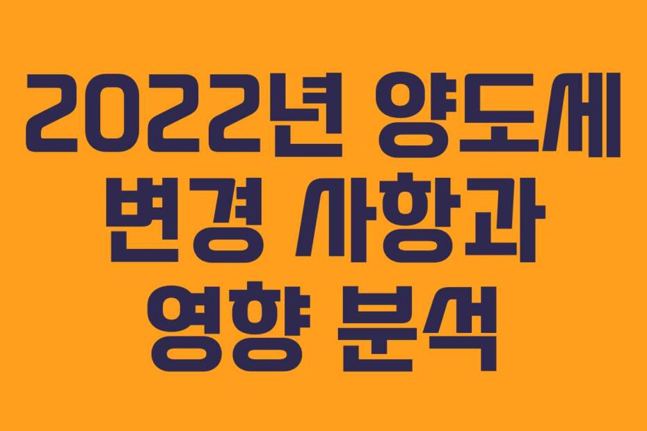 2022년 양도세 변경 사항과 영향 분석