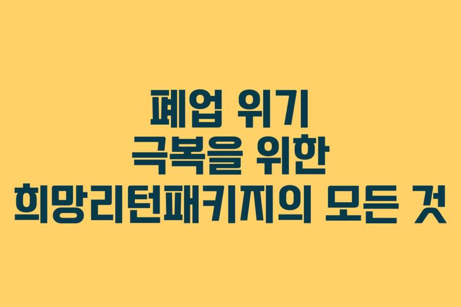 폐업 위기 극복을 위한 희망리턴패키지의 모든 것