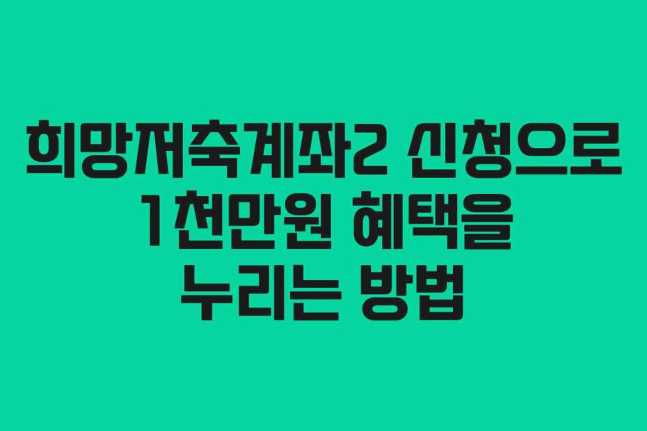 희망저축계좌2 신청으로 1천만원 혜택을 누리는 방법