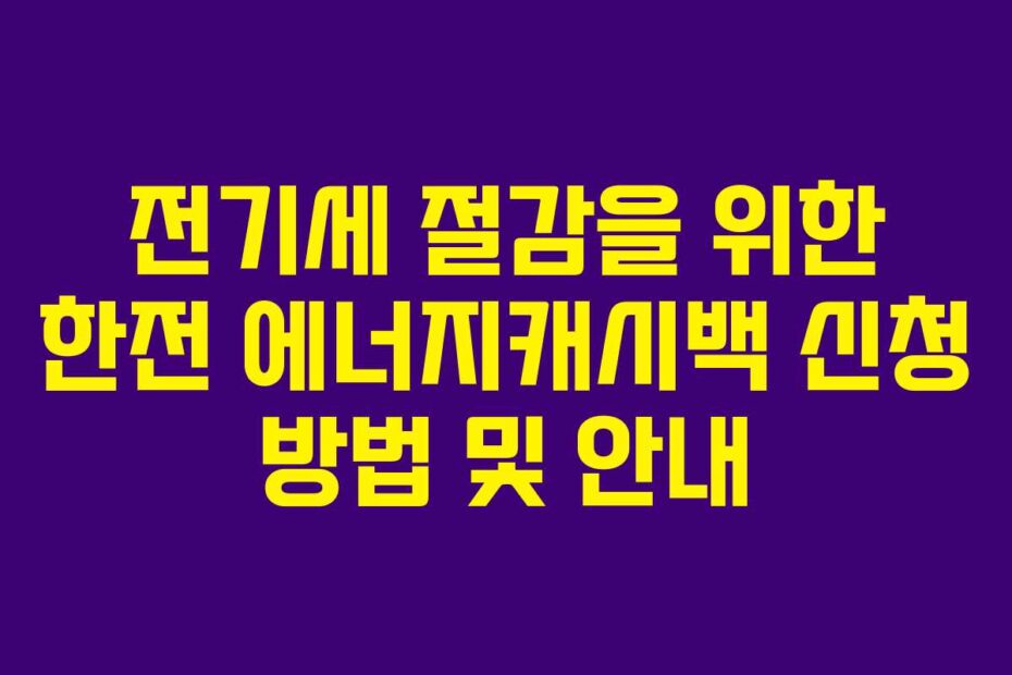 전기세 절감을 위한 한전 에너지캐시백 신청 방법 및 안내
