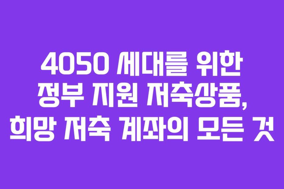 4050 세대를 위한 정부 지원 저축상품, 희망 저축 계좌의 모든 것