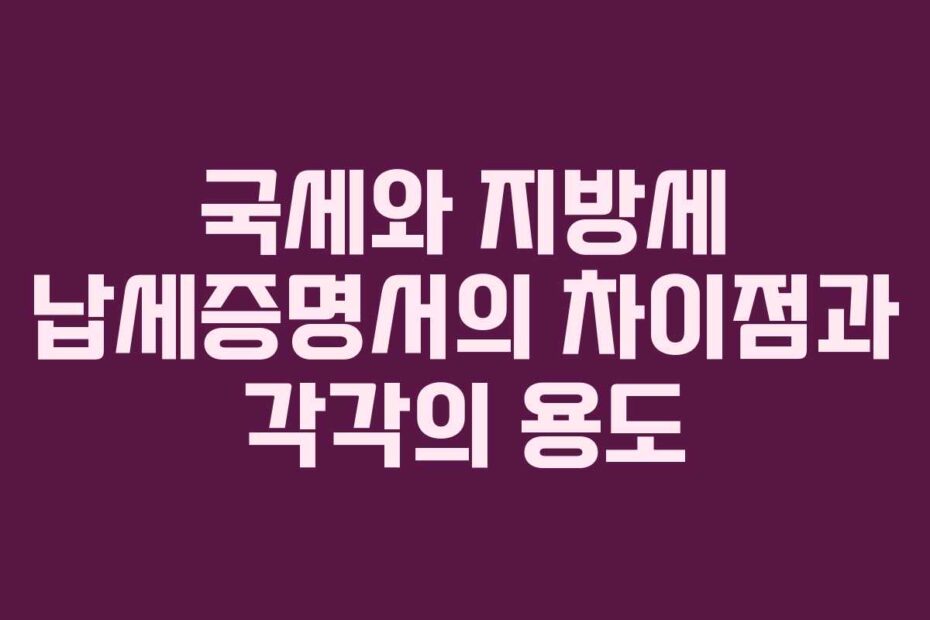 국세와 지방세 납세증명서의 차이점과 각각의 용도