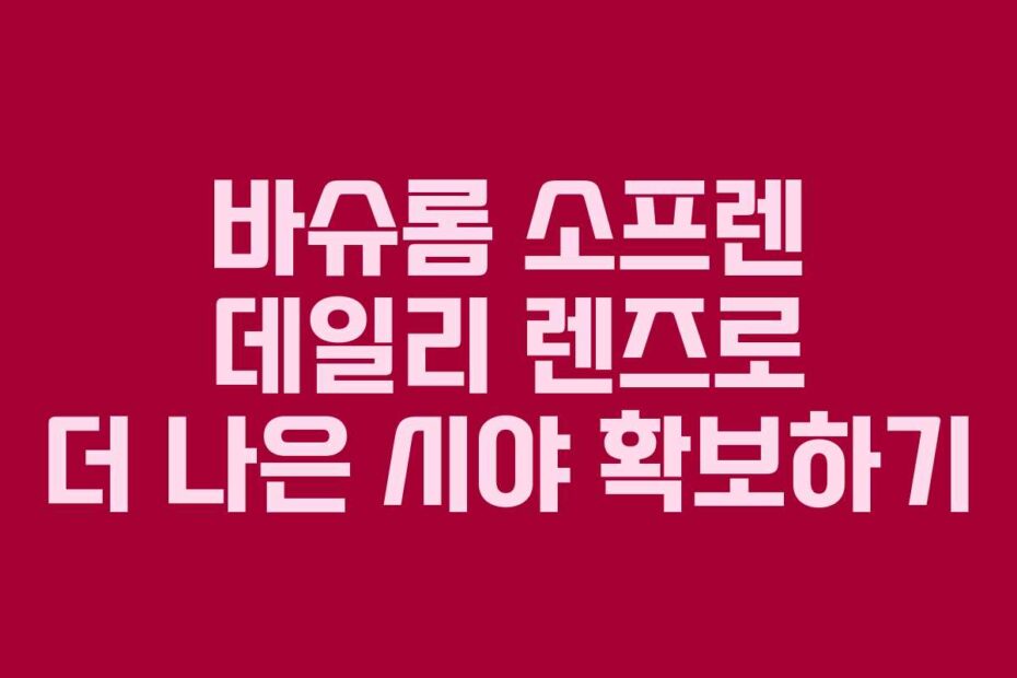 바슈롬 소프렌 데일리 렌즈로 더 나은 시야 확보하기