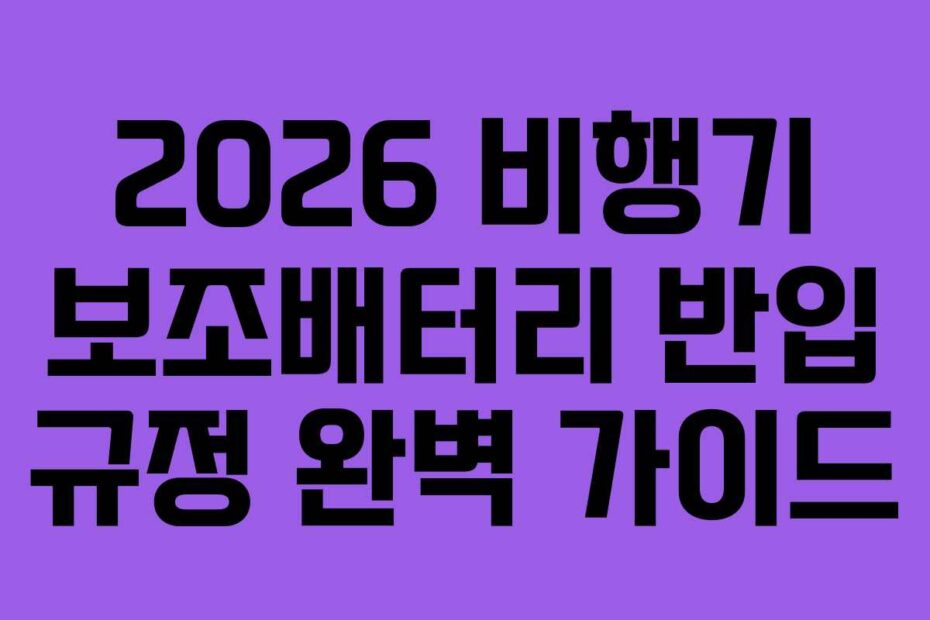 2026 비행기 보조배터리 반입 규정 완벽 가이드