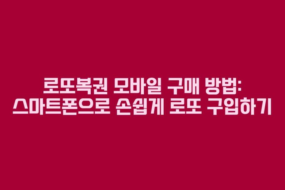 로또복권 모바일 구매 방법: 스마트폰으로 손쉽게 로또 구입하기