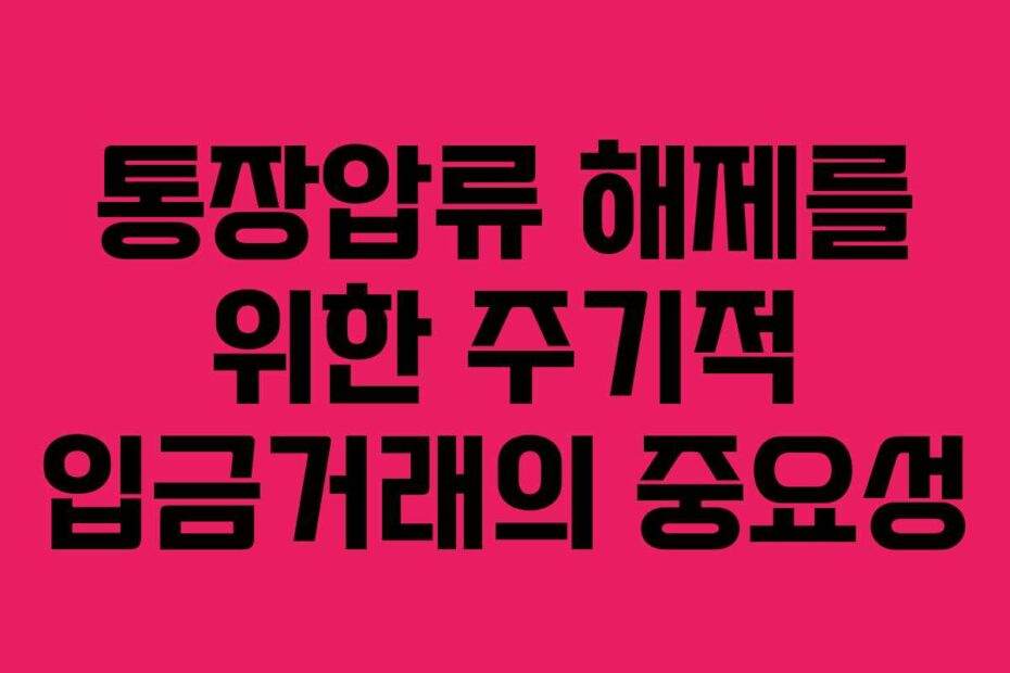 통장압류 해제를 위한 주기적 입금거래의 중요성