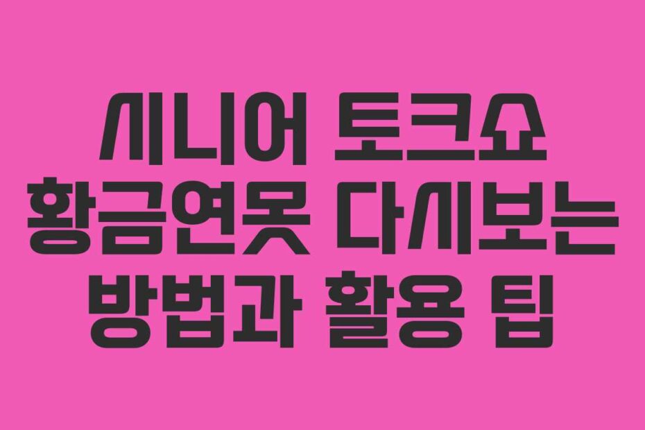 시니어 토크쇼 황금연못 다시보는 방법과 활용 팁