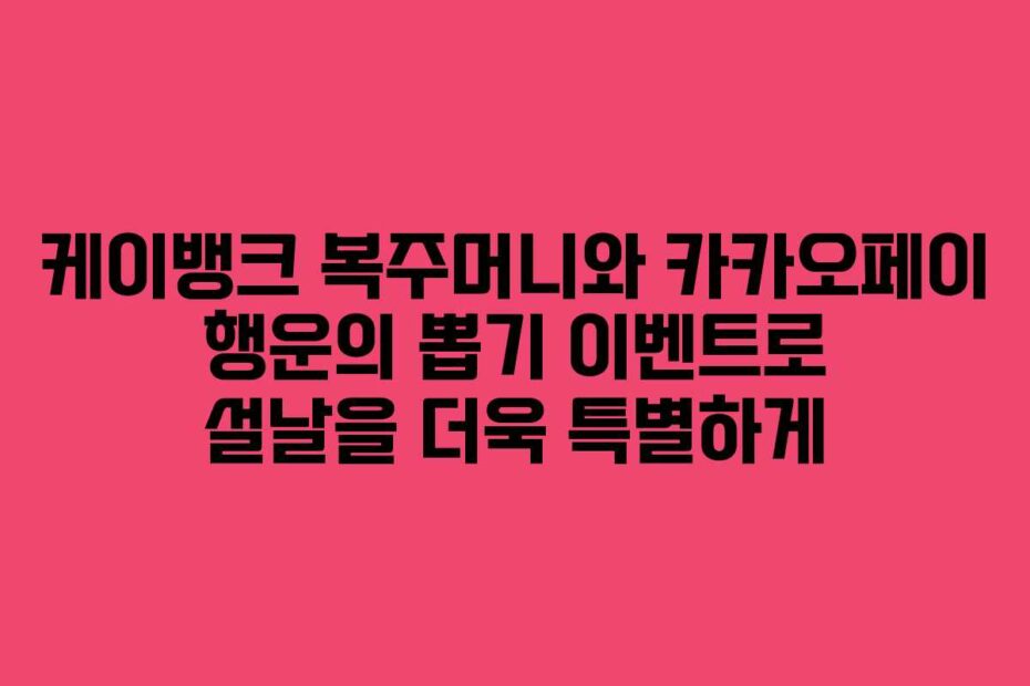 케이뱅크 복주머니와 카카오페이 행운의 뽑기 이벤트로 설날을 더욱 특별하게