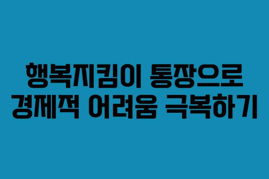 행복지킴이 통장으로 경제적 어려움 극복하기