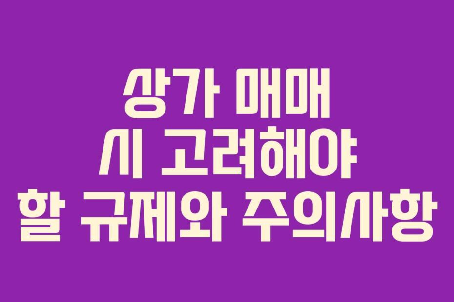 상가 매매 시 고려해야 할 규제와 주의사항