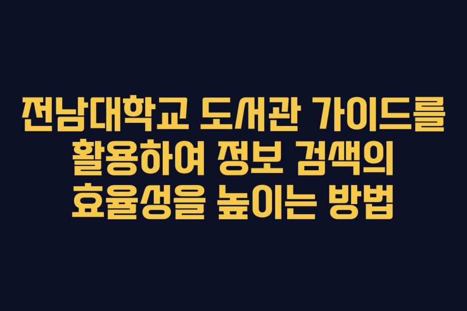 전남대학교 도서관 가이드를 활용하여 정보 검색의 효율성을 높이는 방법