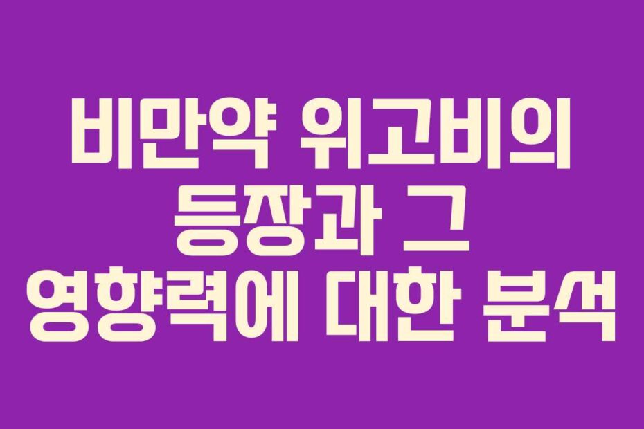 비만약 위고비의 등장과 그 영향력에 대한 분석