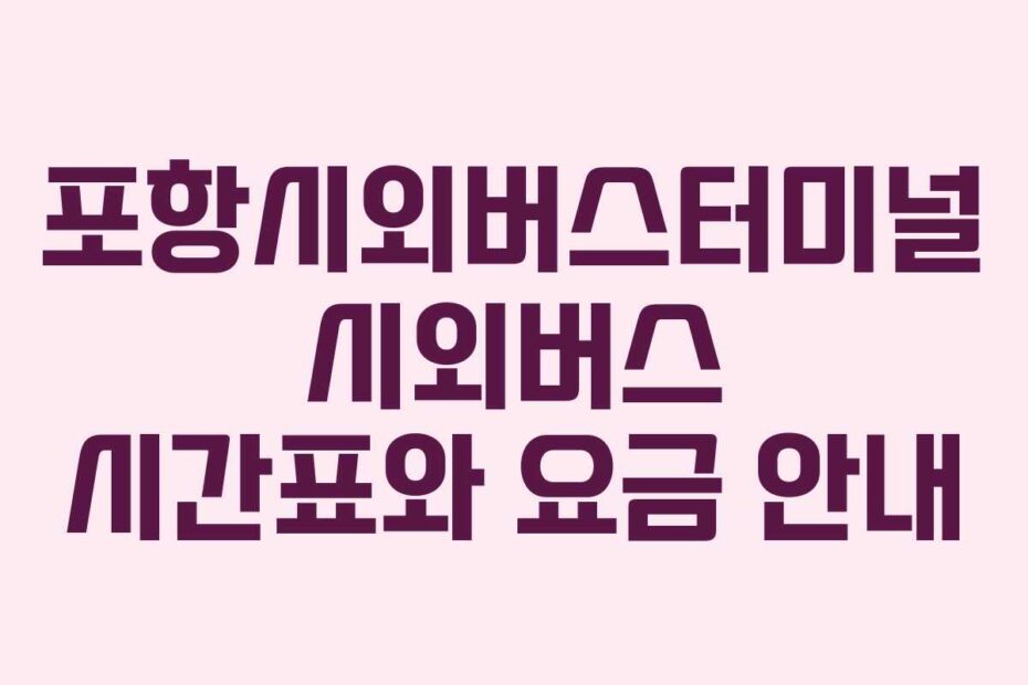 포항시외버스터미널 시외버스 시간표와 요금 안내