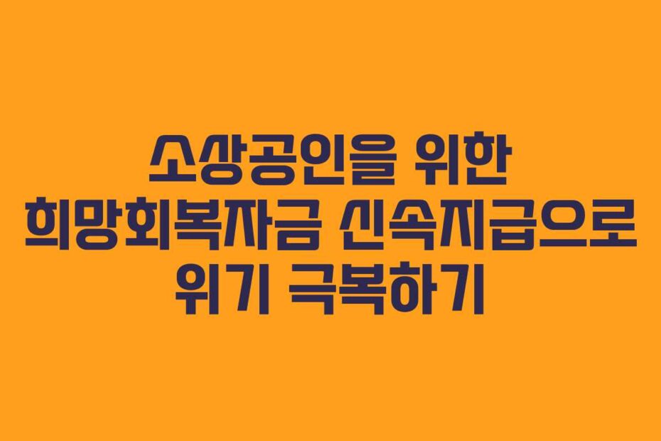 소상공인을 위한 희망회복자금 신속지급으로 위기 극복하기
