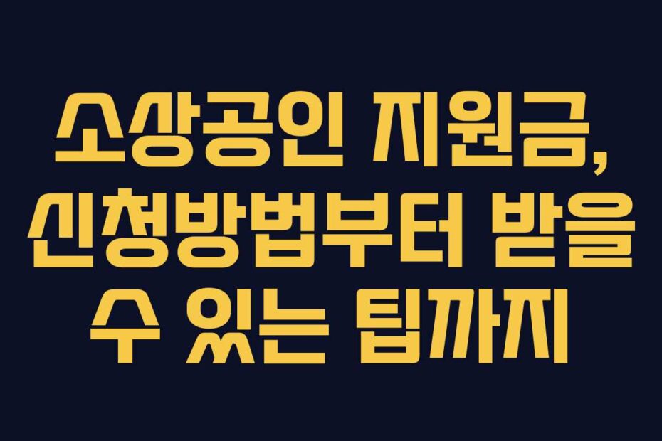소상공인 지원금, 신청방법부터 받을 수 있는 팁까지
