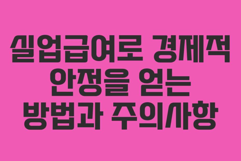 실업급여로 경제적 안정을 얻는 방법과 주의사항