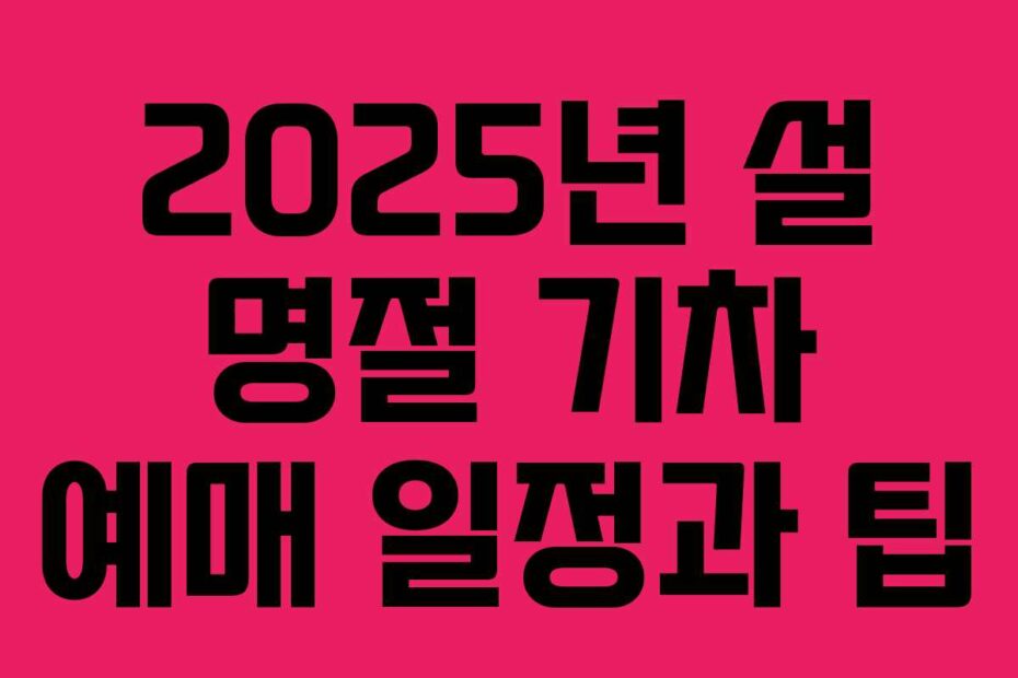 2025년 설 명절 기차 예매 일정과 팁