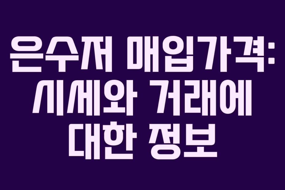 은수저 매입가격: 시세와 거래에 대한 정보