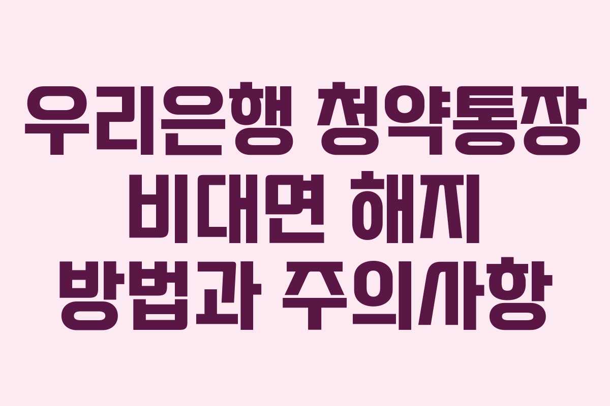 우리은행 청약통장 비대면 해지 방법과 주의사항