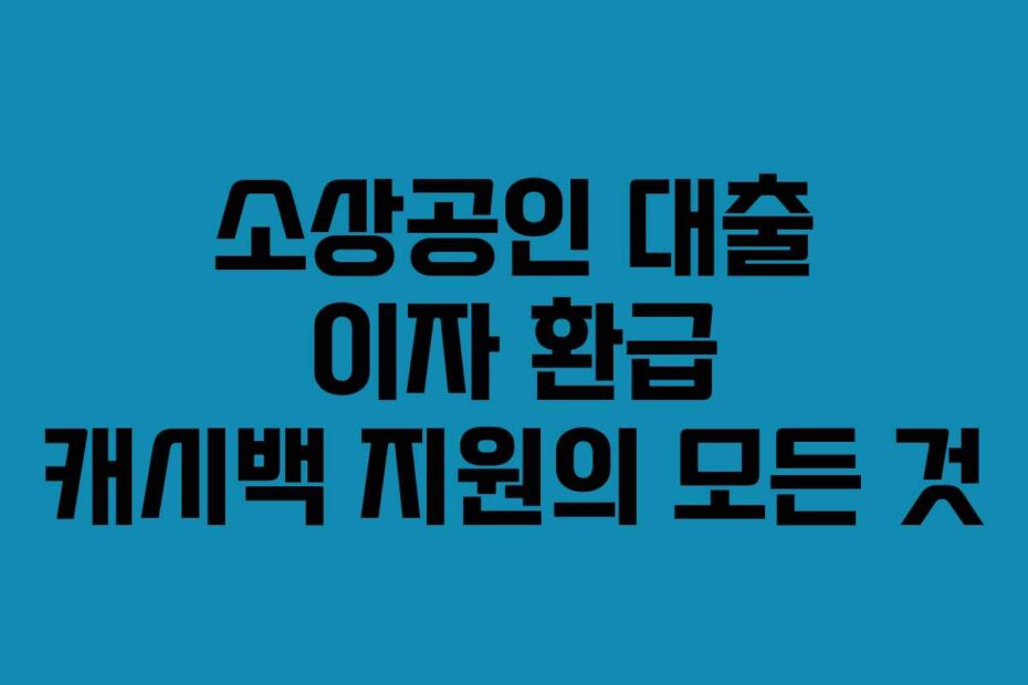 소상공인 대출 이자 환급 캐시백 지원의 모든 것