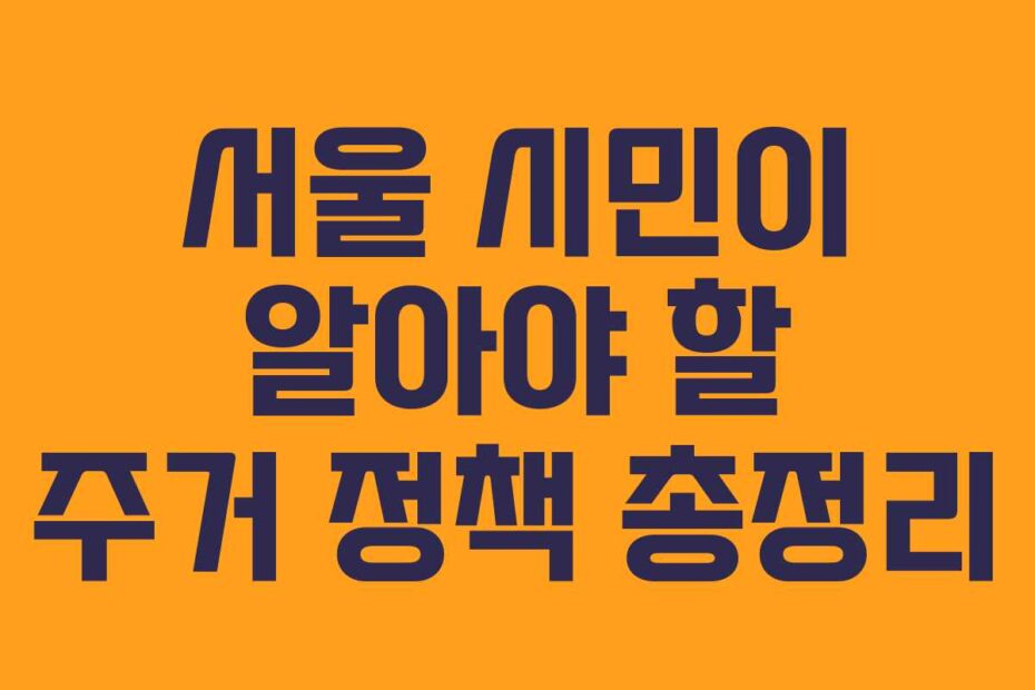 서울 시민이 알아야 할 주거 정책 총정리