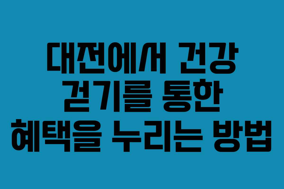 대전에서 건강 걷기를 통한 혜택을 누리는 방법