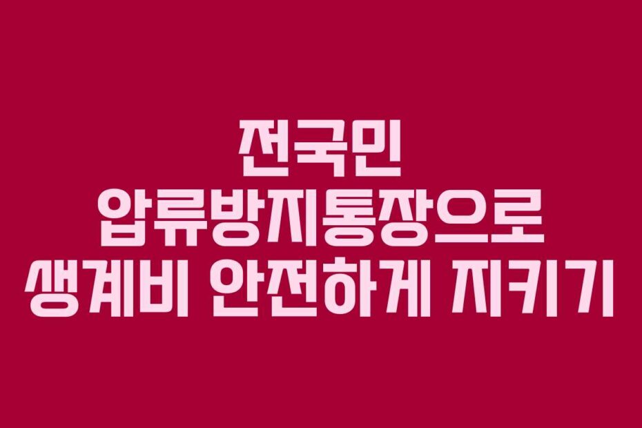 전국민 압류방지통장으로 생계비 안전하게 지키기