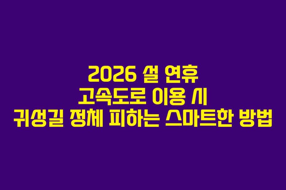 2026 설 연휴 고속도로 이용 시 귀성길 정체 피하는 스마트한 방법