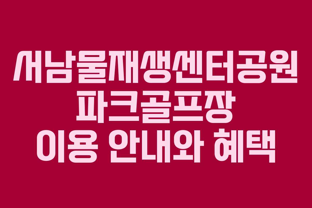 서남물재생센터공원 파크골프장 이용 안내와 혜택