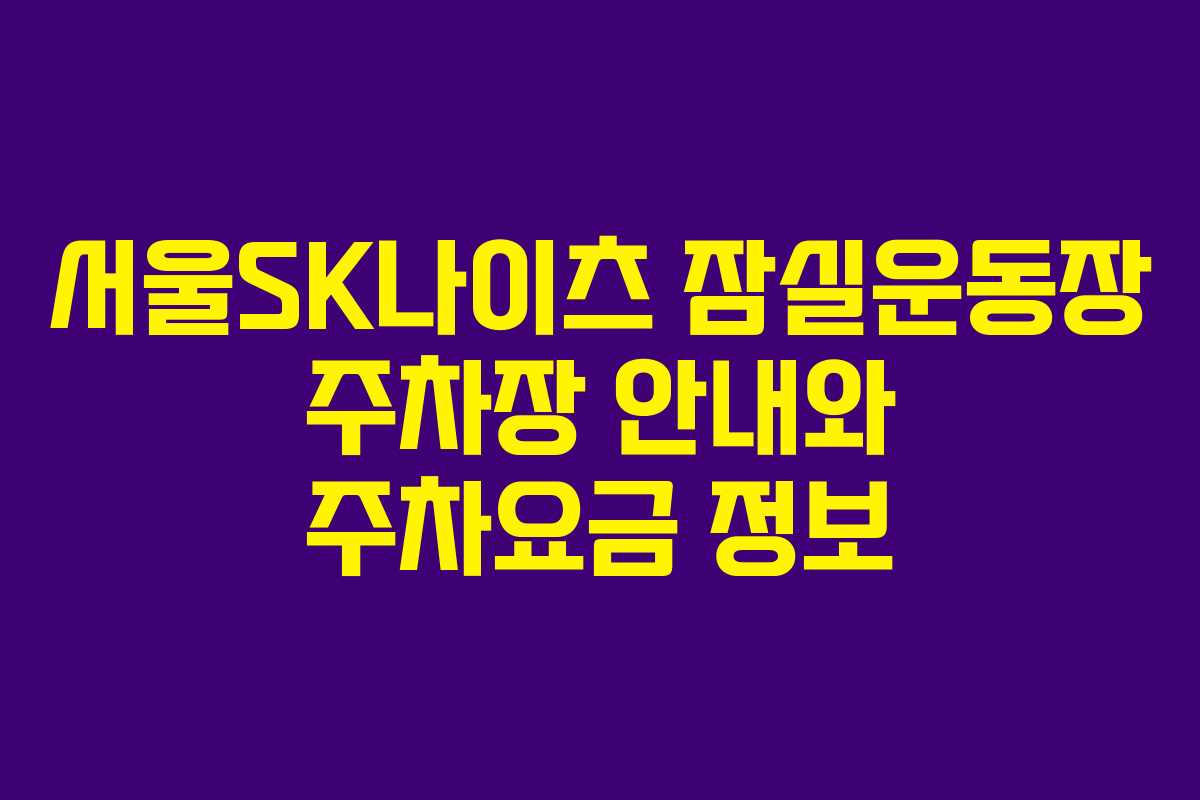 서울SK나이츠 잠실운동장 주차장 안내와 주차요금 정보