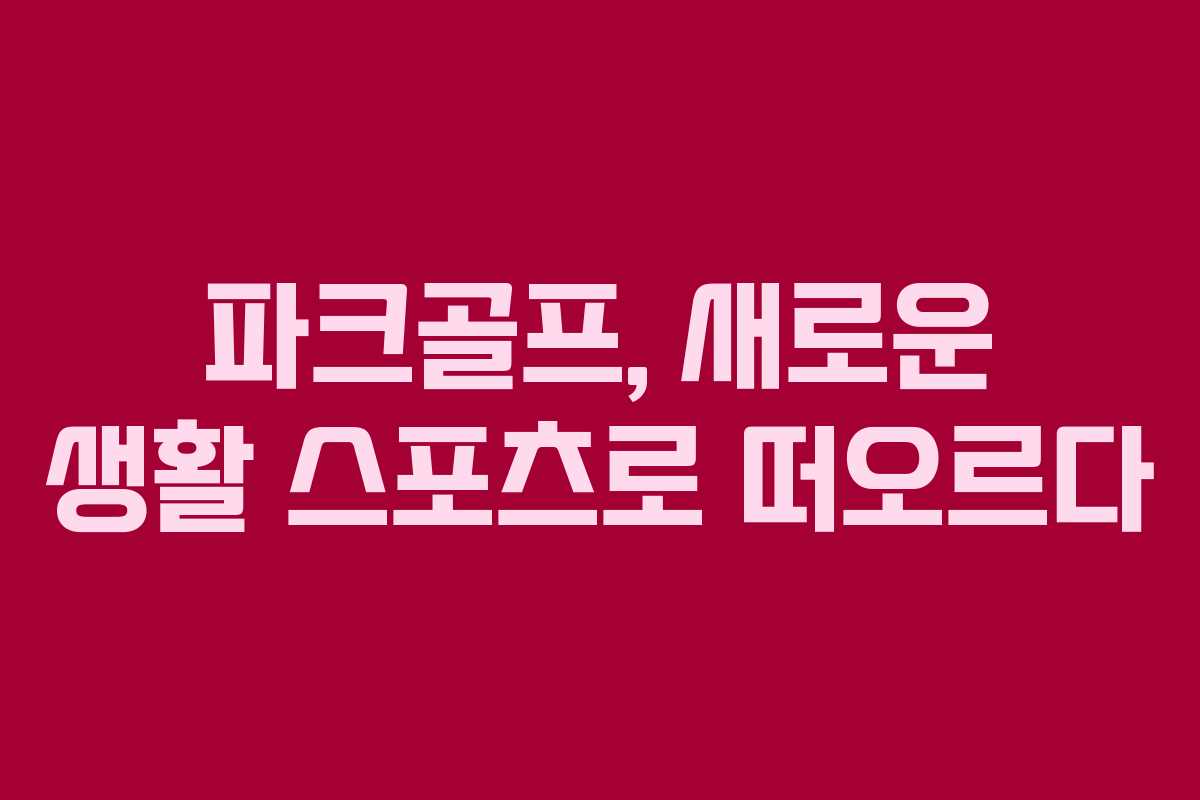 파크골프, 새로운 생활 스포츠로 떠오르다