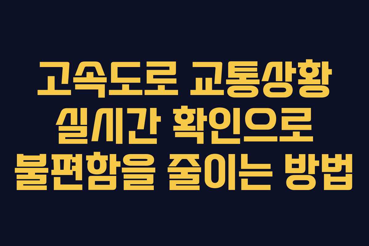 고속도로 교통상황 실시간 확인으로 불편함을 줄이는 방법