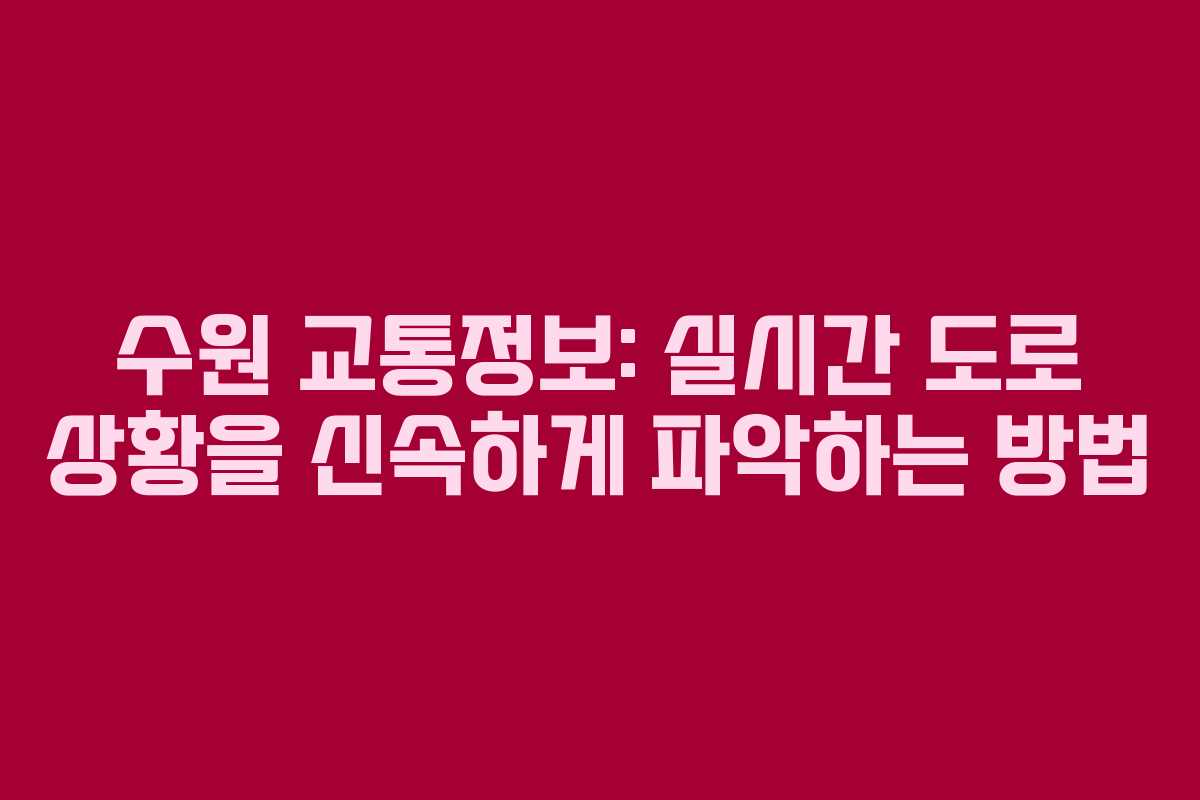 수원 교통정보: 실시간 도로 상황을 신속하게 파악하는 방법