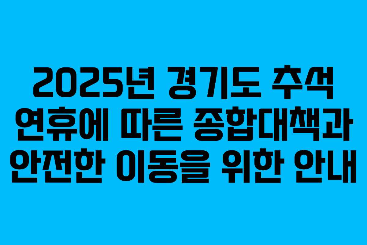 2025년 경기도 추석 연휴에 따른 종합대책과 안전한 이동을 위한 안내