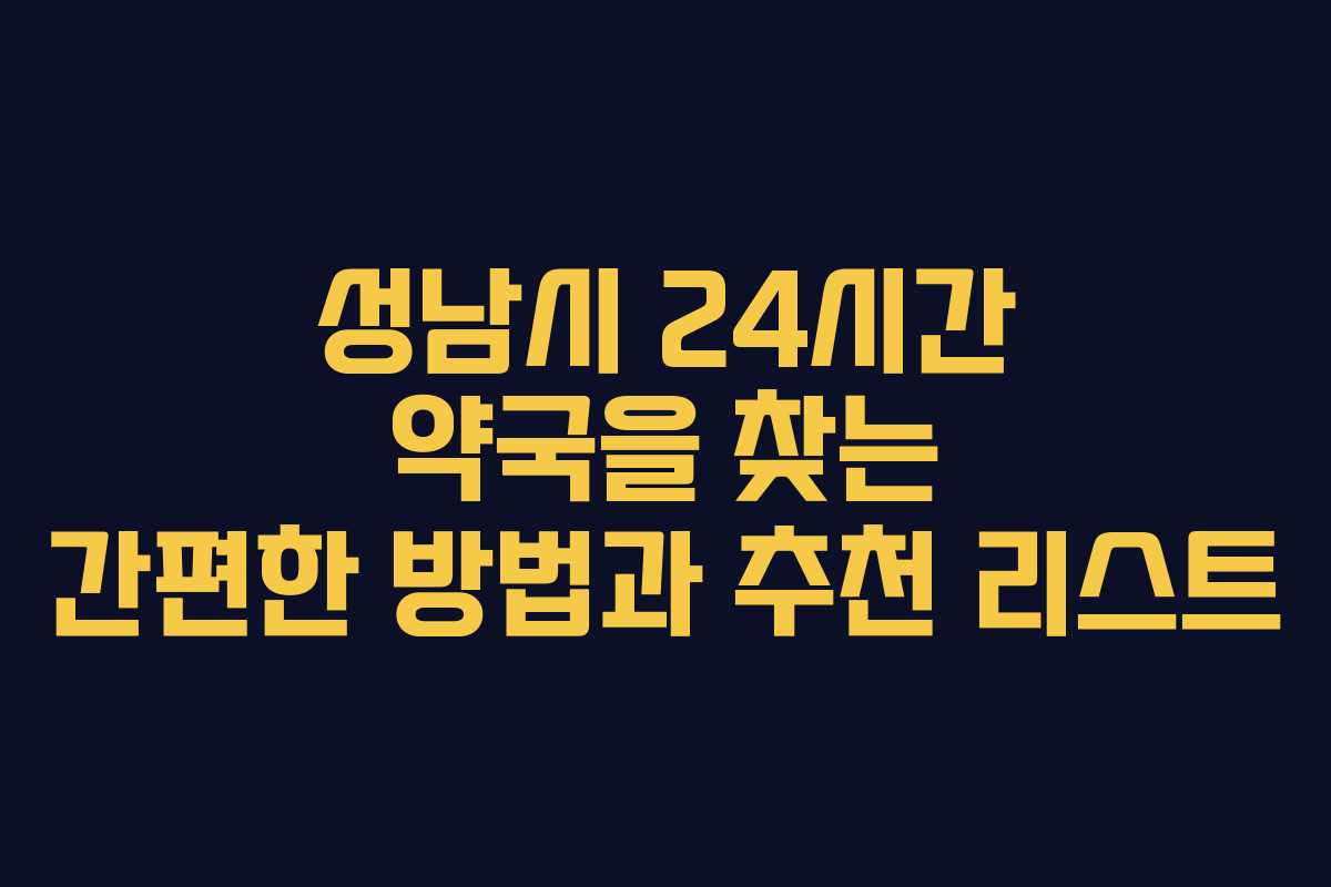 성남시 24시간 약국을 찾는 간편한 방법과 추천 리스트