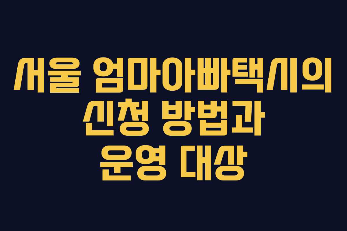 서울 엄마아빠택시의 신청 방법과 운영 대상