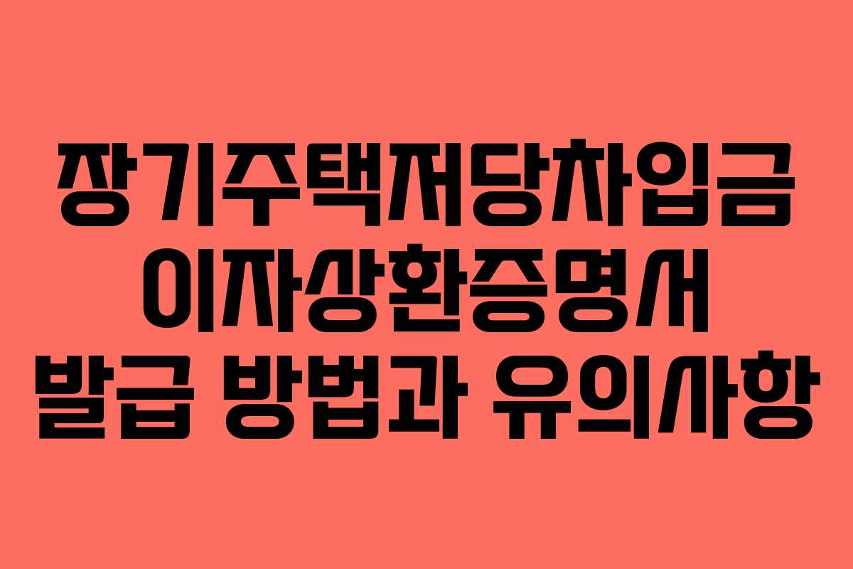 장기주택저당차입금 이자상환증명서 발급 방법과 유의사항