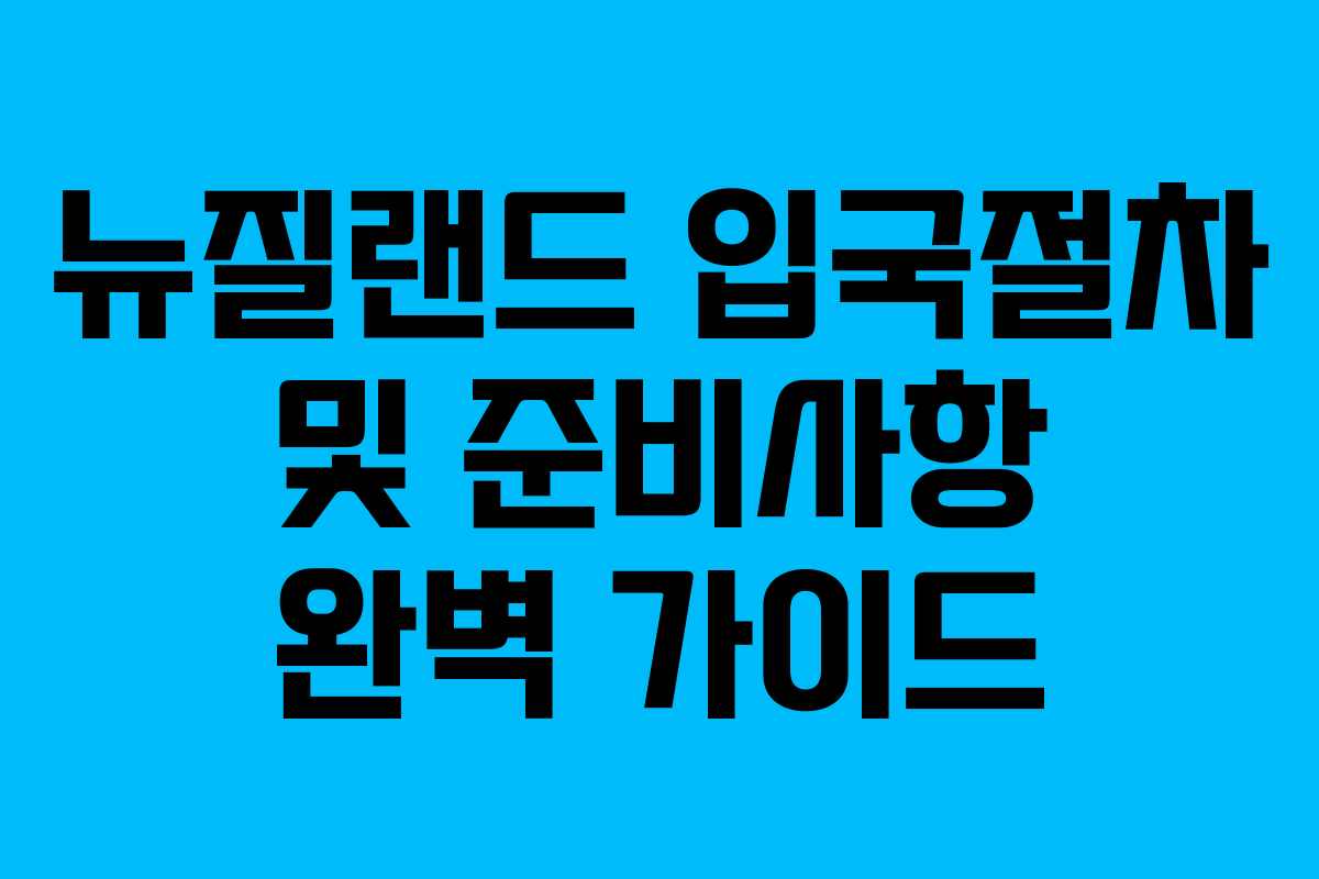 뉴질랜드 입국절차 및 준비사항 완벽 가이드