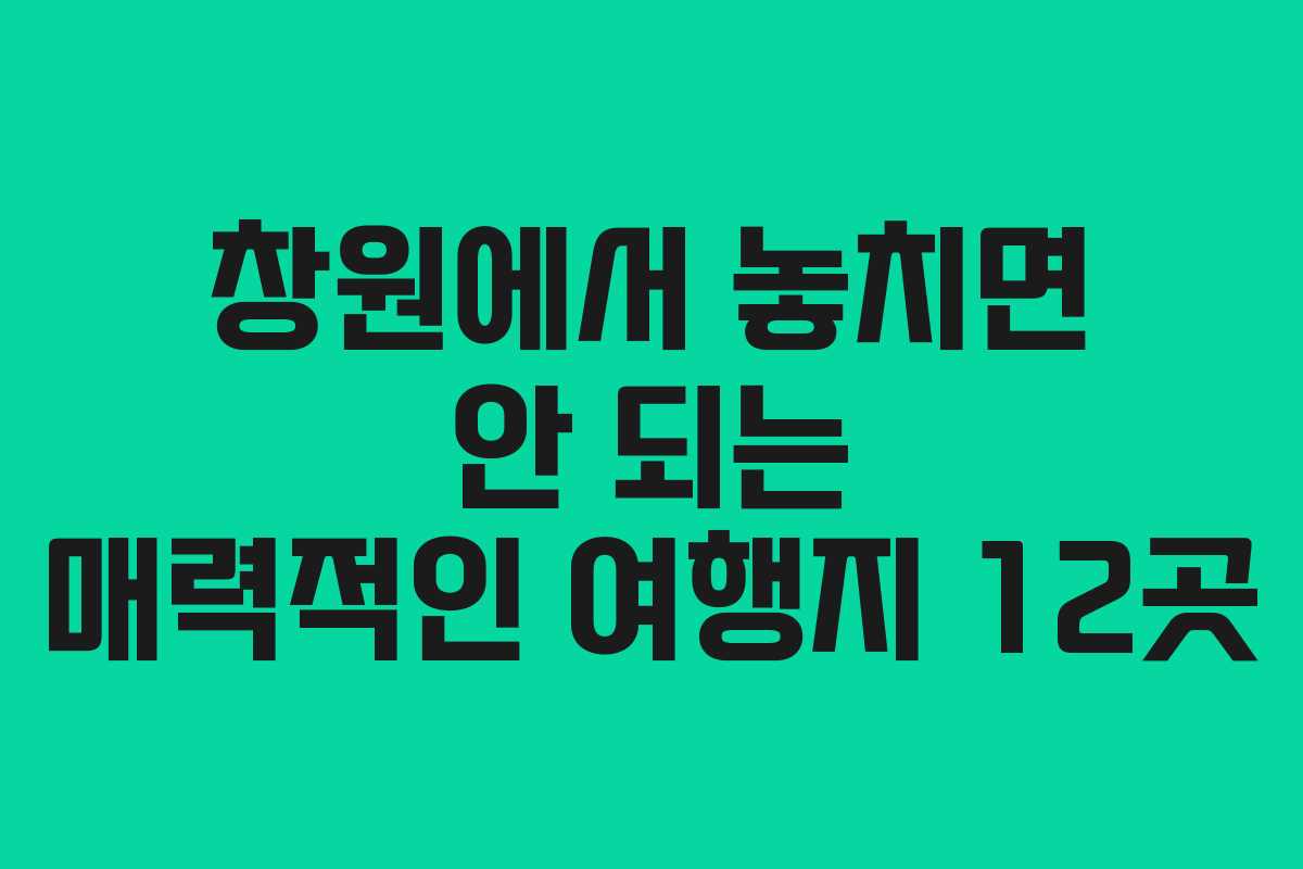 창원에서 놓치면 안 되는 매력적인 여행지 12곳