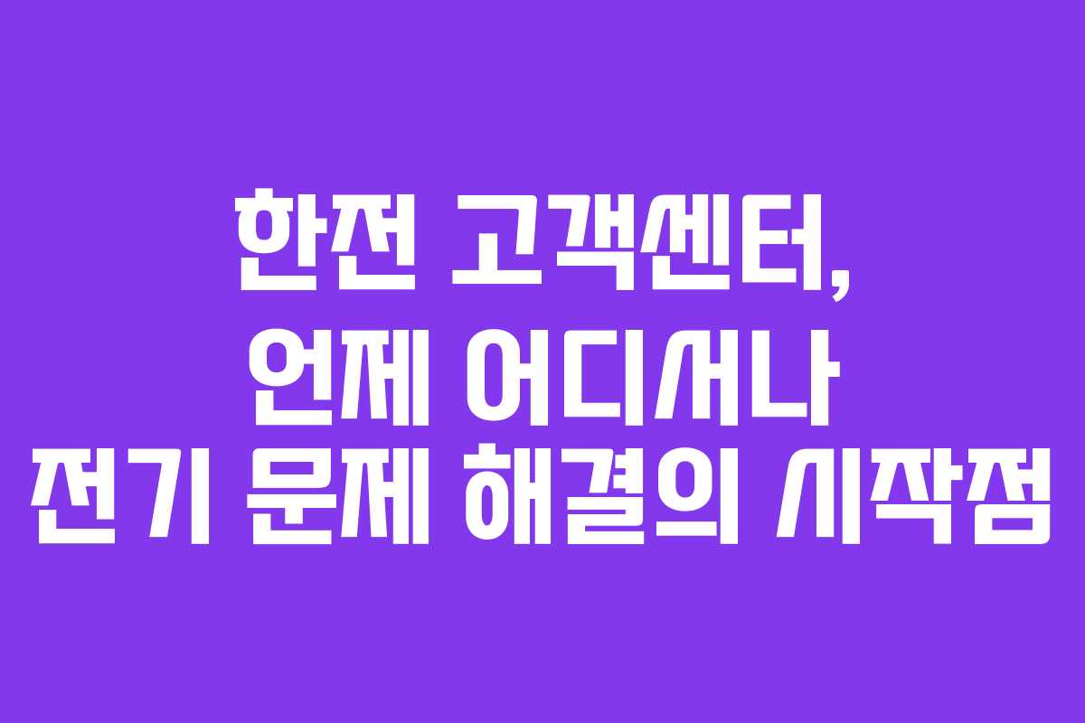 한전 고객센터, 언제 어디서나 전기 문제 해결의 시작점